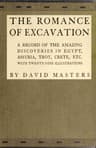 The Romance of Excavation: A Record of the Amazing Discoveries in Egypt, Assyria, Troy, Crete, Etc.