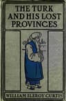 The Turk and His Lost Provinces: Greece, Bulgaria, Servia, Bosnia