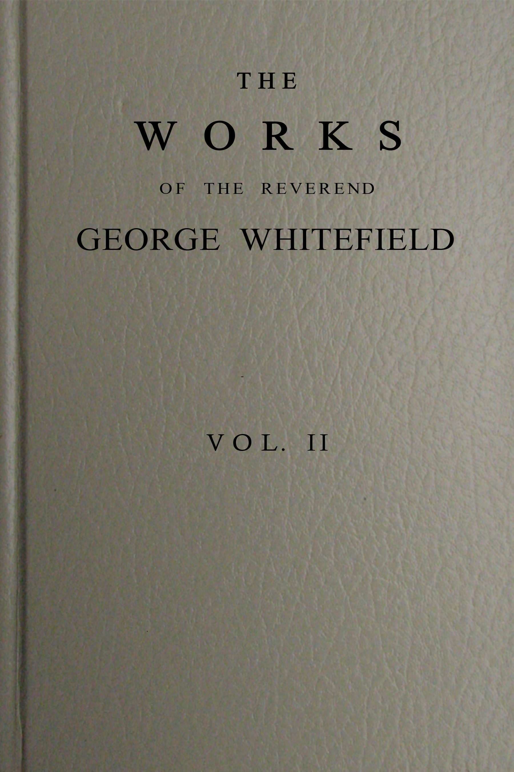 The Works of the Reverend George Whitefield, M.a., Vol. 2 (of 6): Containing All His Sermons and Tracts, Etc.