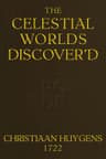 The Celestial Worlds Discover'd: Or, Conjectures Concerning the Inhabitants, Plants and Productions of the Worlds in the Planets