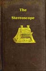 The Stereoscope: Its History, Theory, and Construction, with Its Application to the Fine and Useful Arts and to Education