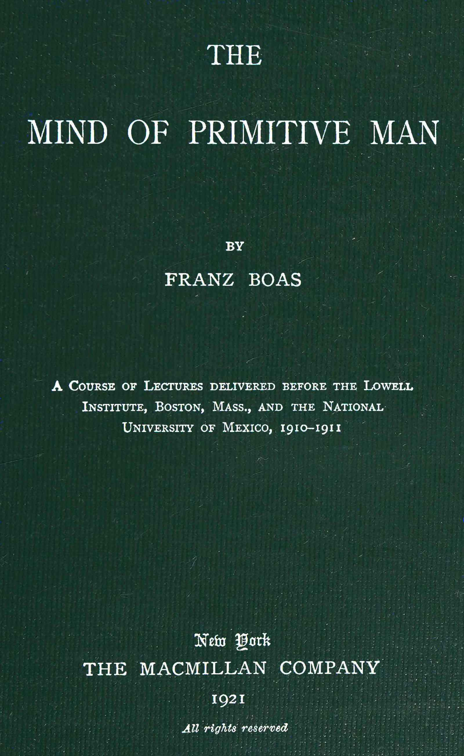 The Mind of Primitive Man: A Course of Lectures Delivered Before the Lowell Institute, Boston, Mass., and the National University of Mexico, 1910-1911