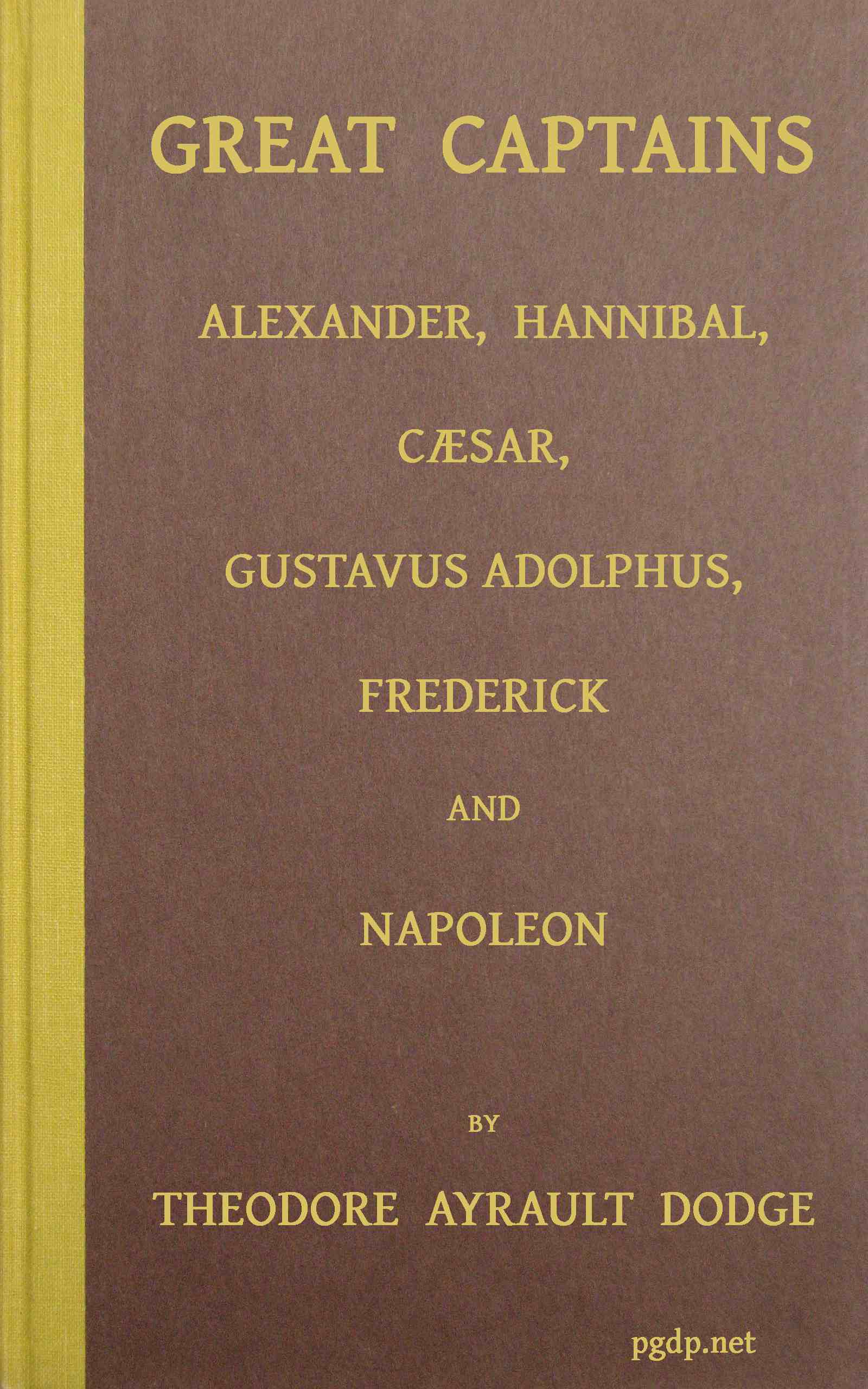 Great Captains: A Course of Six Lectures Showing the Influence on the Art of War of the Campaigns of Alexander, Hannibal, Cæsar, Gustavus Adolphus, Frederick, and Napoleon