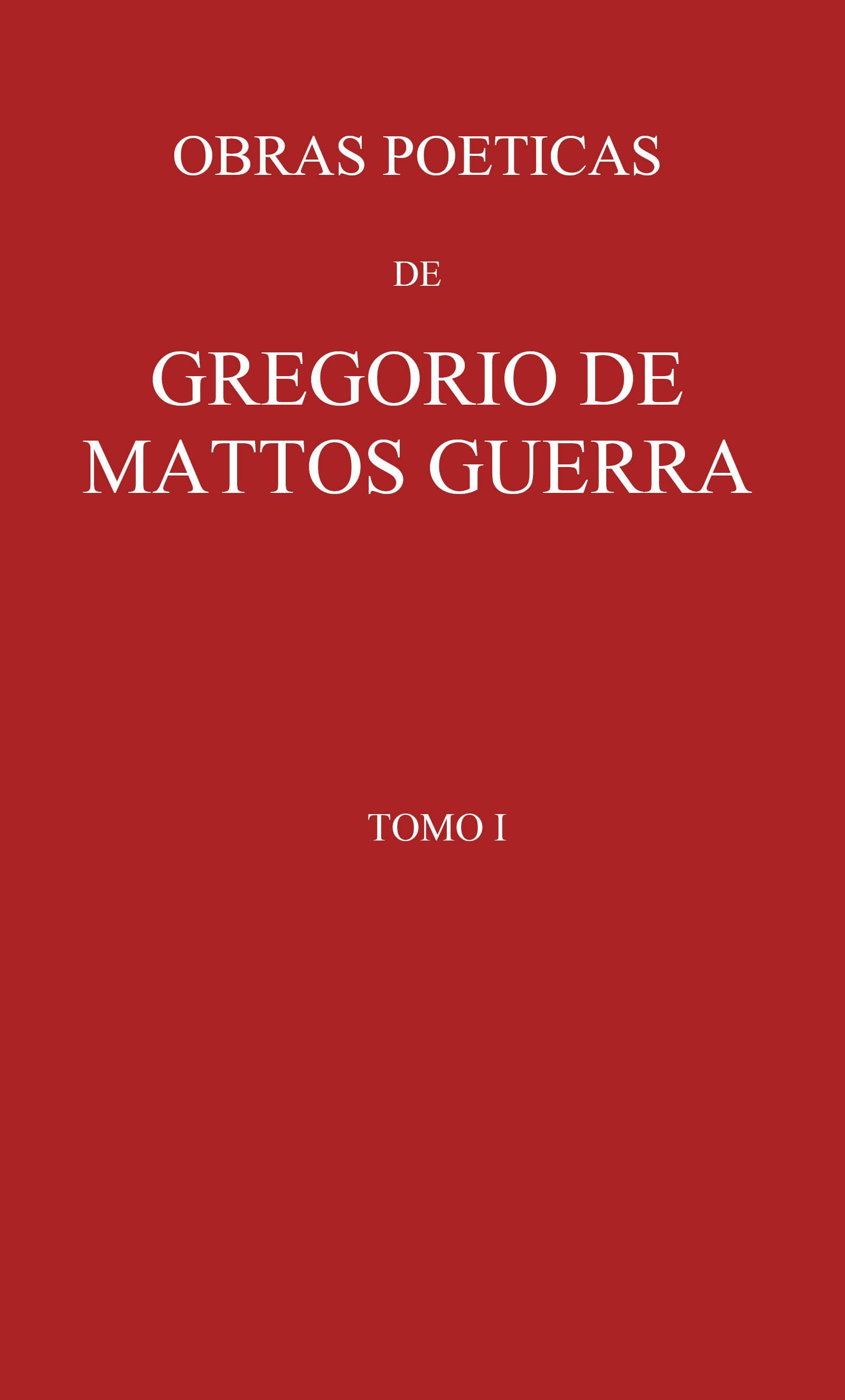 Obras Poeticas De Gregorio De Mattos Guerra - Tomo I: Precedidas De Vida Do Poeta Pelo Licenceado Manuel Pereira Rebello