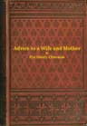 Advice to a Wife and Mother in Two Parts: Embracing Advice to a Wife, and Advice to a Mother