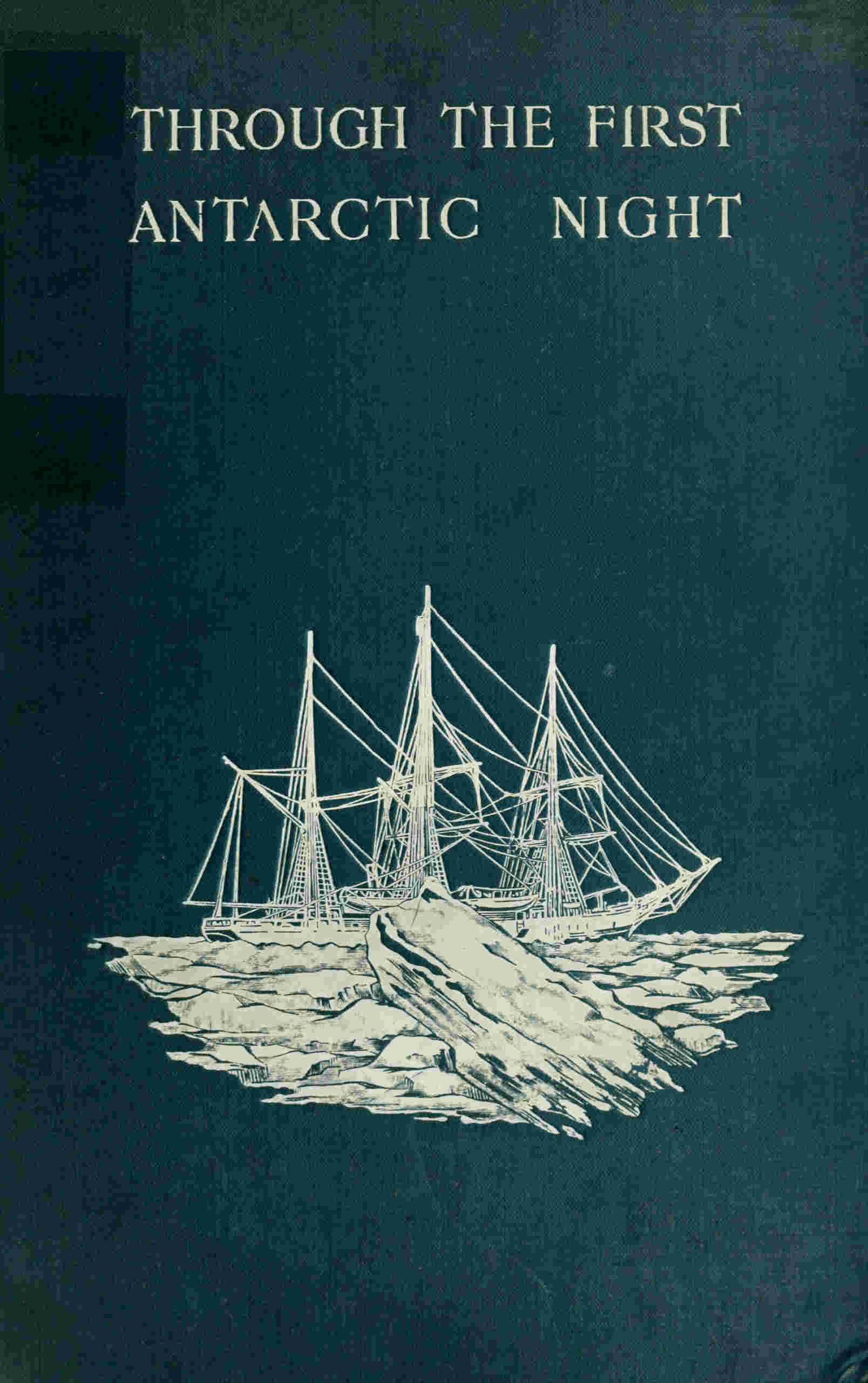 Through the First Antarctic Night, 1898-1899: A Narrative of the Voyage of the "Belgica" Among Newly Discovered Lands and Over an Unknown Sea About the South Pole