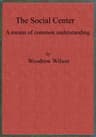 The Social Center: A Means of Common Understanding. an Address Delivered by the Hon. Woodrow Wilson, Governor of New Jersey, Before the First National Conference on Civic and Social Center Development, at Madison, Wis., October 25, 1911