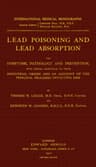 Lead Poisoning and Lead Absorption: The Symptoms, Pathology and Prevention, with Special Reference to Their Industrial Origin, and an Account of the Principal Processes Involving Risk