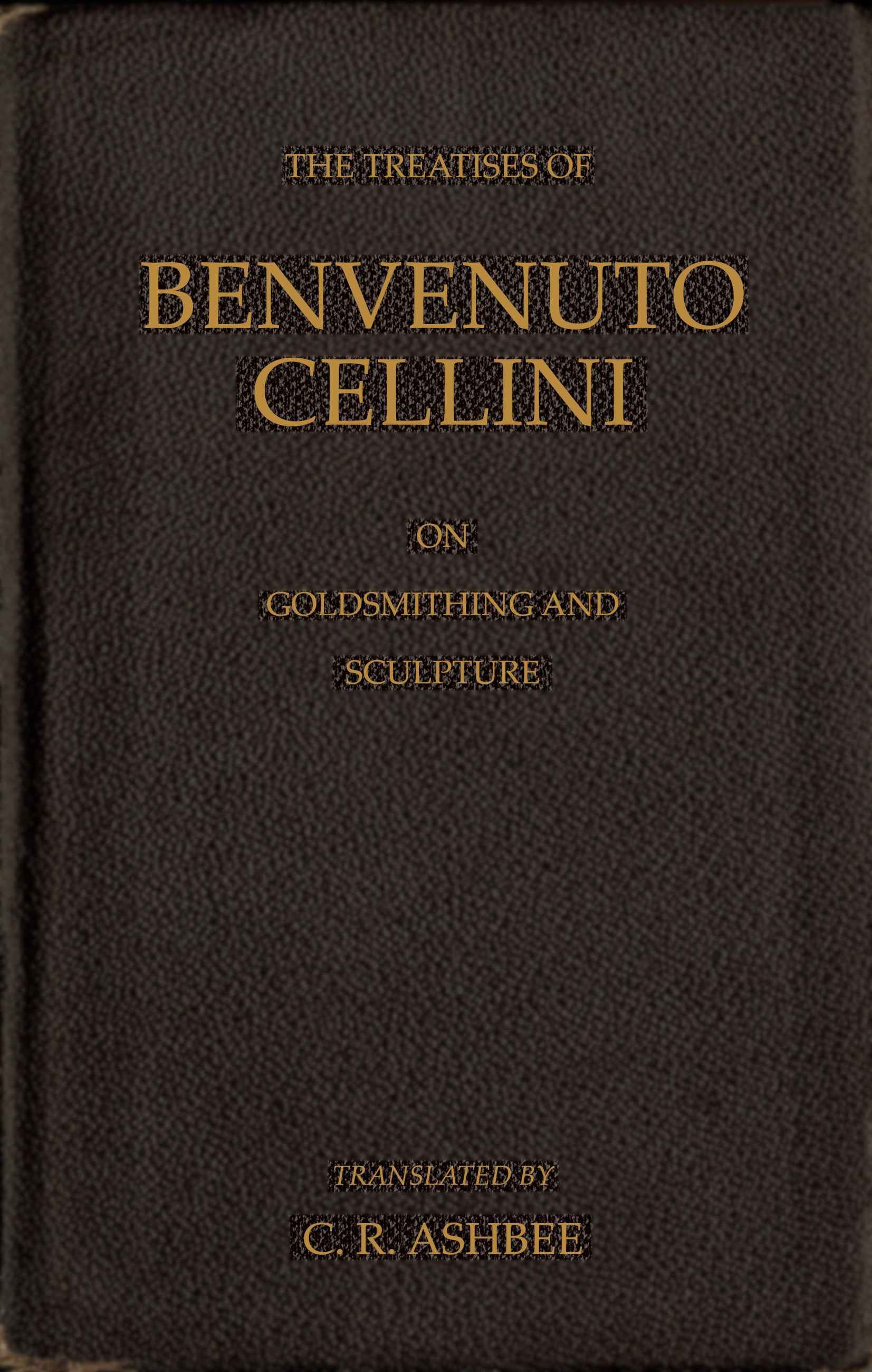 The Treatises of Benvenuto Cellini on Goldsmithing and Sculpture