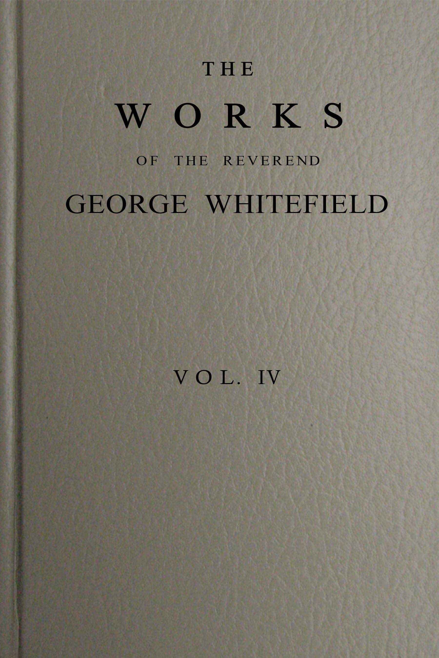 The Works of the Reverend George Whitefield, M.a., Vol. 4 (of 6): Containing All His Sermons and Tracts, Etc.