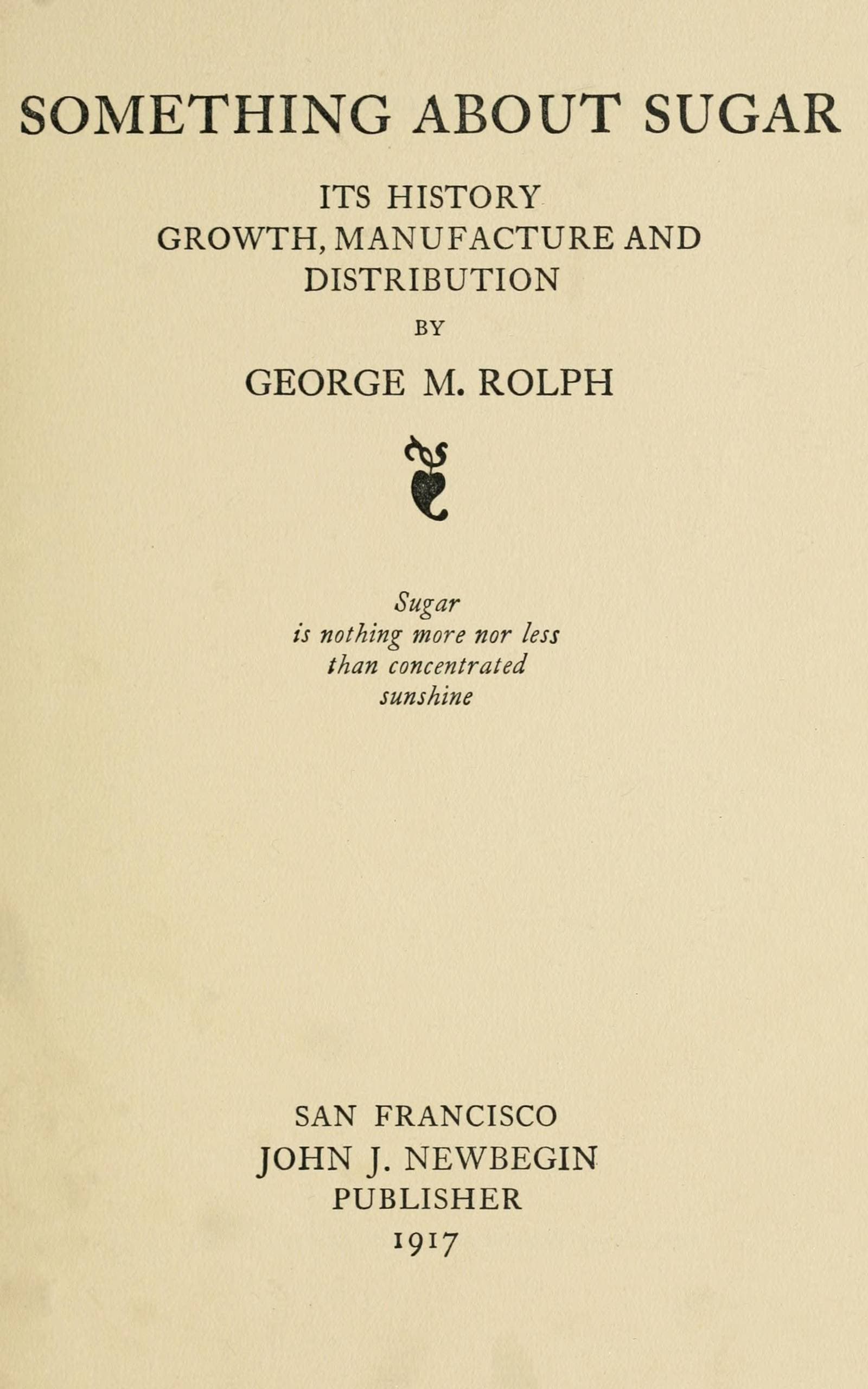 Something About Sugar: Its History, Growth, Manufacture and Distribution