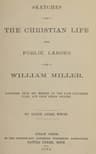 Sketches of the Christian Life and Public Labors of William Miller: Gathered from His Memoir by the Late Sylvester Bliss, and from Other Sources
