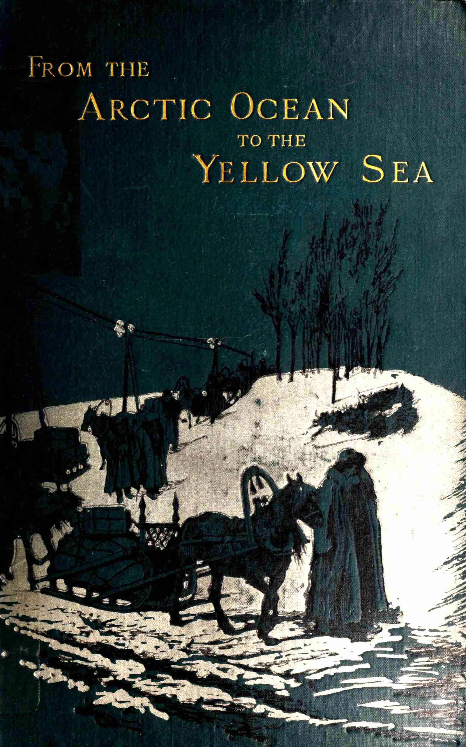 From the Arctic Ocean to the Yellow Sea: The Narrative of a Journey, in 1890 and 1891, Across Siberia, Mongolia, the Gobi Desert, and North China