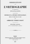Observations Sur L'orthographe Ou Ortografie Française, Suivies D'une Histoire De La Réforme Orthographique Depuis Le Xve Siècle Jusqu'a Nos Jours