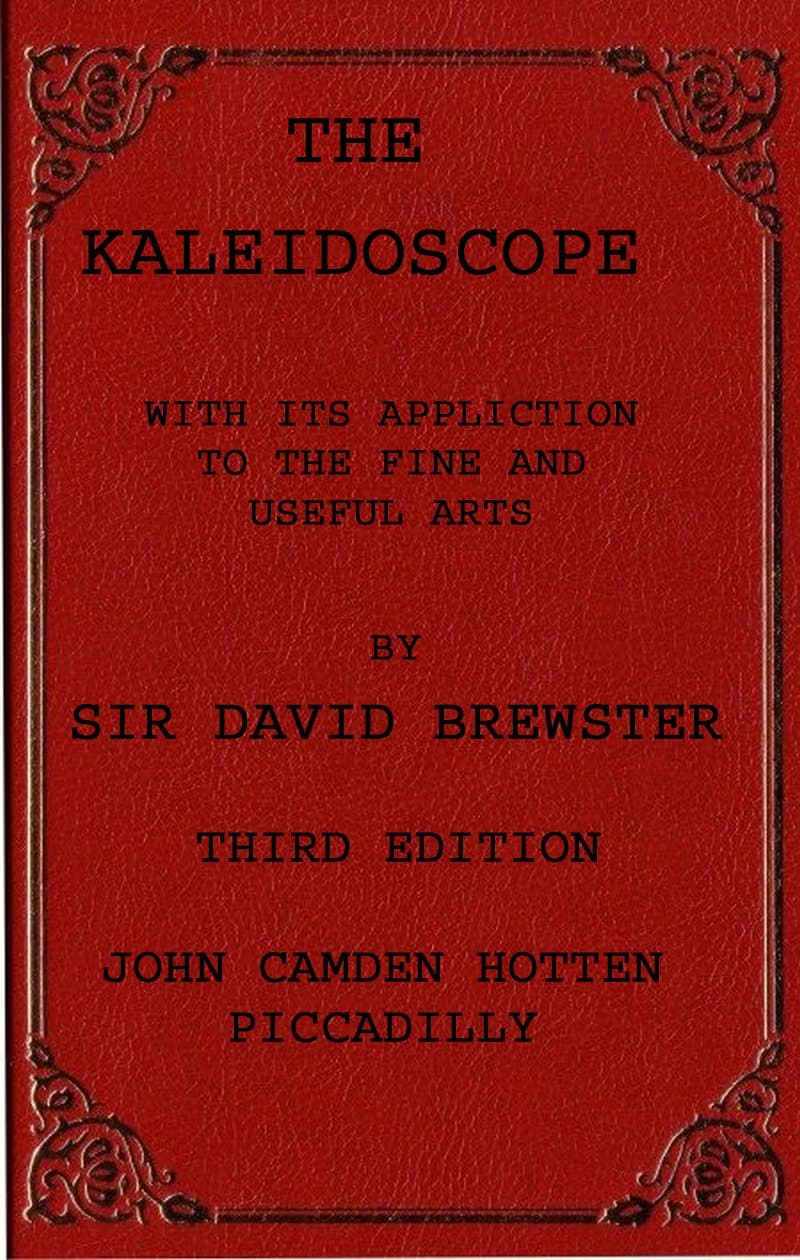 The Kaleidoscope: Its History, Theory and Construction. with Its Application to the Fine and Useful Arts