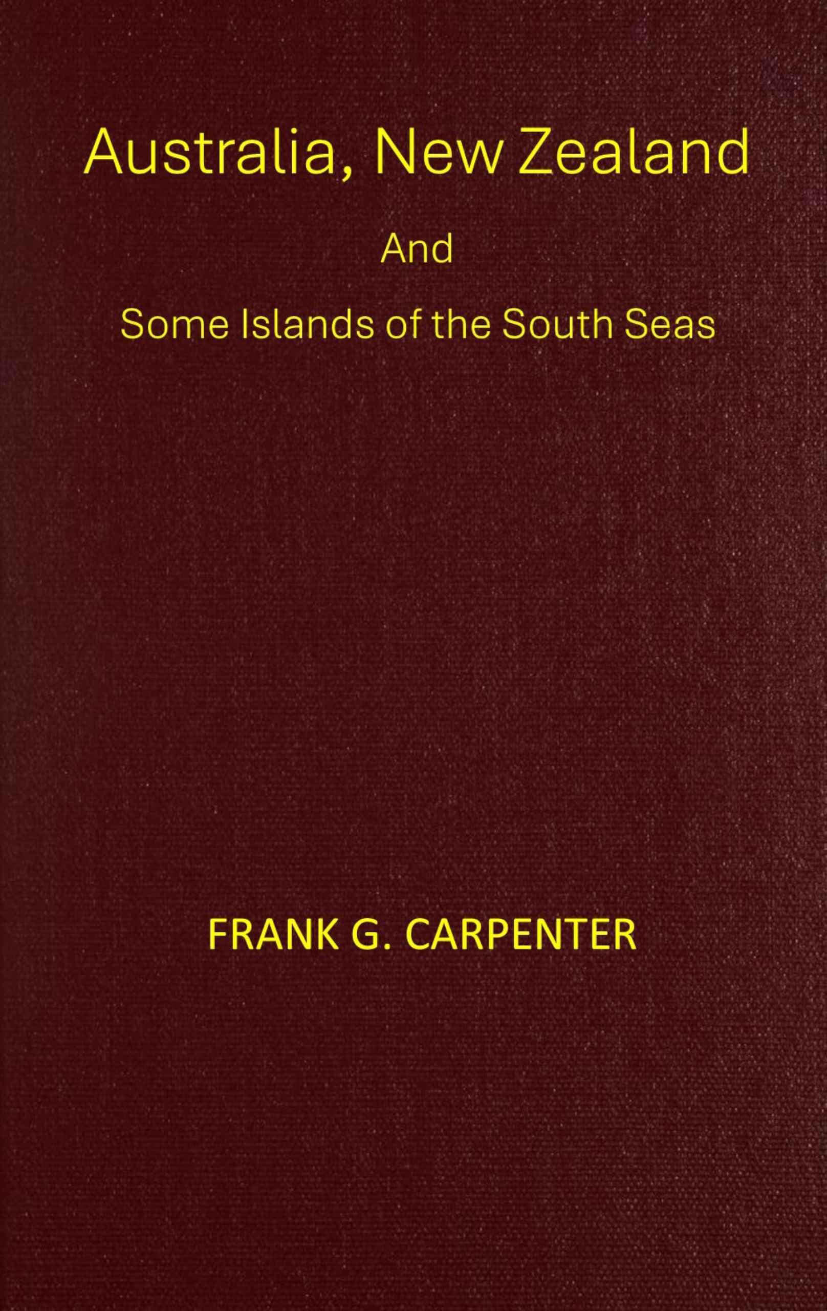 Australia, New Zealand and Some Islands of the South Seas: Australia, New Zealand, Thursday Island, the Samoas, New Guinea, the Fijis, and the Tongas