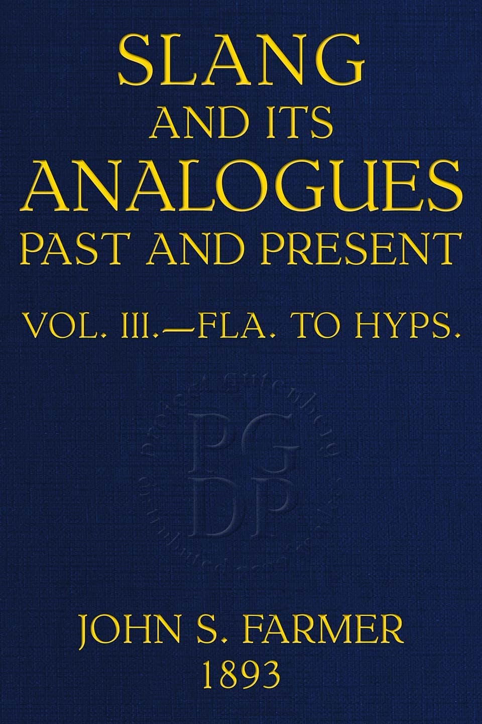 Slang and Its Analogues Past and Present, Volume 3 (of 7): A Dictionary, Historical and Comparative, of the Heterodox Speech of All Classes of Society for More Than Three Hundred Years. with Synonyms in English, French, German, Italian, Etc.