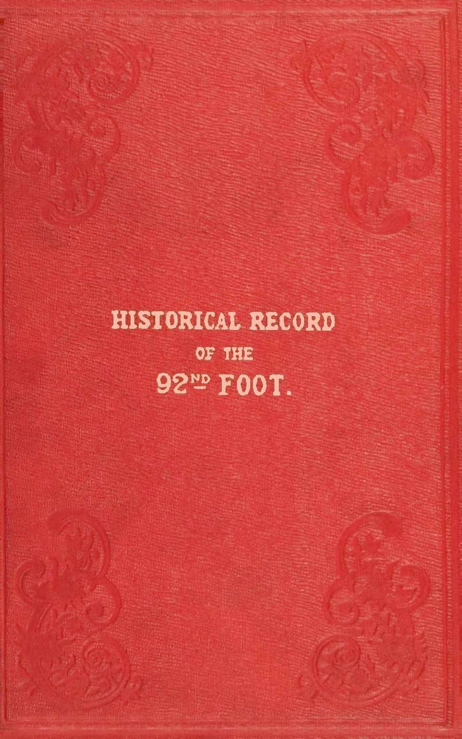 Historical Record of the Ninety-Second Regiment, Originally Termed "The Gordon Highlanders" and Numbered the Hundredth Regiment: Containing an Account of the Formation of the Regiment in 1794,  and of Its Subsequent Services to 1850