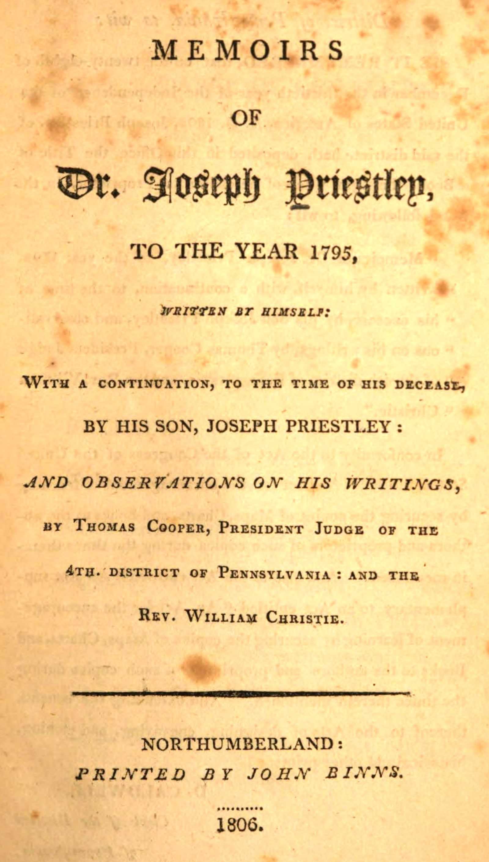 Memoirs of Dr. Joseph Priestley: To the Year 1795, Written by Himself: With a Continuation, to the Time of His Decease, by His Son, Joseph Priestley: And Observations on His Writings, by Thomas Cooper, President Judge of the 4th. District of Pennsylvania: And the Rev. William Christie.
