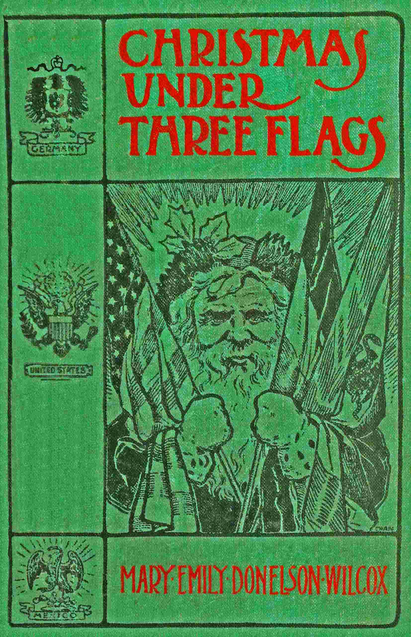 Christmas Under Three Flags: Being Memories of Holiday Festivities in the White House with "Old Hickory," in the Palace of H. R. H. Prince of Prussia, Afterwards Emperor William I., and at the Alamo with the Alcalde's Daughter