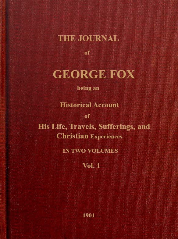 The Journal of George Fox, Vol. 1 of 2: Being an Historical Account of His Life, Travels, Sufferings, and Christian Experiences.