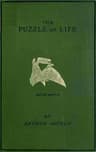 The Puzzle of Life and How It Has Been Put Together: A Short History of the Formation of the Earth, with Its Vegetable and Animal Life, from the Earliest Times, Including an Account of Prehistoric Man, His Weapons, Tools, and Works