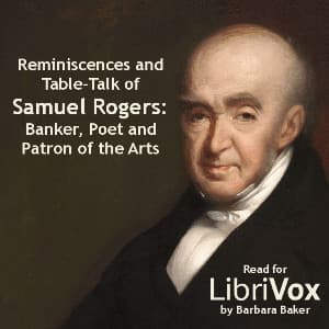Reminiscences and Table-Talk of Samuel Rogers - Banker, Poet and Patron of the Arts (1763-1855)