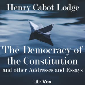 Democracy of the Constitution, and other Addresses and Essays