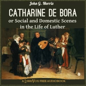 Catharine de Bora; or, Social and Domestic Scenes in the Life of Luther