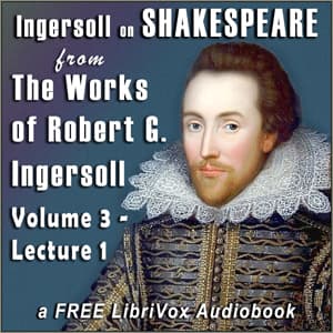 Ingersoll on SHAKESPEARE, from the Works of Robert G. Ingersoll, Volume 3, Lecture 1