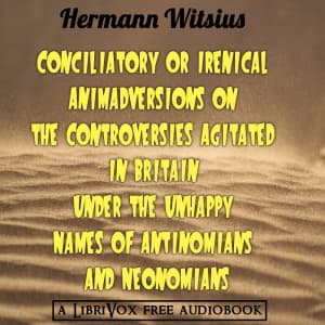 Conciliatory or Irenical Animadversions on the Controversies Agitated in Britain under the Unhappy Names of Antinomians and Neonomians