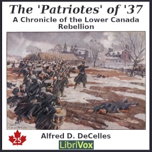 Chronicles of Canada Volume 25 - The 'Patriotes' of '37: A Chronicle of the Lower Canada Rebellion