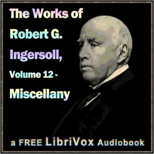 Works of Robert G. Ingersoll, Volume 12 - Miscellany