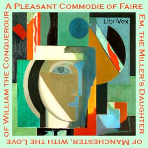 Pleasant Commodie of Faire Em, the Miller's Daughter of Manchester, with the Love of William the Conquerour