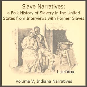 Slave Narratives: a Folk History of Slavery in the United States From Interviews with Former Slaves, Volume V, Indiana Narratives
