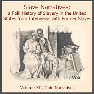 Slave Narratives: a Folk History of Slavery in the United States From Interviews with Former Slaves, Volume XII, Ohio Narratives