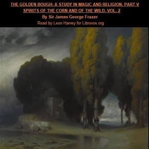 Golden Bough. A Study in Magic and Religion. Part 5. Spirits Of The Corn And Of The Wild. Volume 2