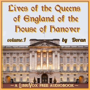 Lives of the Queens of England of the House of Hanover, Volume 1