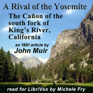 Rival of the Yosemite – The Cañon of the south fork of King’s River, California
