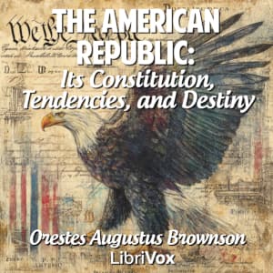 American Republic: Its Constitution, Tendencies, and Destiny