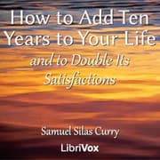 How to Add Ten Years to your Life and to Double Its Satisfactions