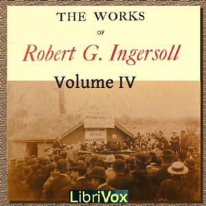 Works of Robert G. Ingersoll, Volume 4