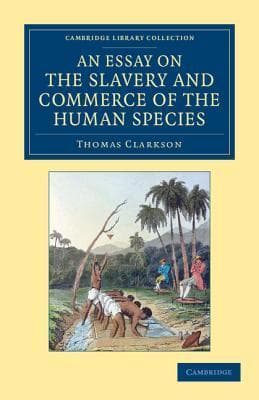An Essay on the Slavery and Commerce of the Human Species, Particularly the African: Translated from a Latin Dissertation, Which Was Honoured with the First Prize in the University of Cambridge, for the Year 1785, with Additions