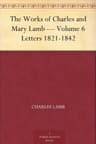 The Works of Charles and Mary Lamb — Volume 6: Letters 1821-1842