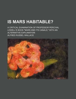 Is Mars Habitable? a Critical Examination of Professor Percival Lowell's Book "mars and Its Canals," with an Alternative Explanation