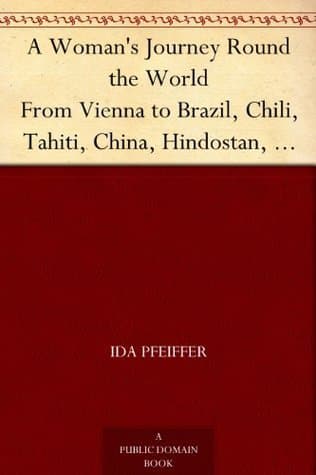 A Woman's Journey Round the World: From Vienna to Brazil, Chili, Tahiti, China, Hindostan, Persia, and Asia Minor