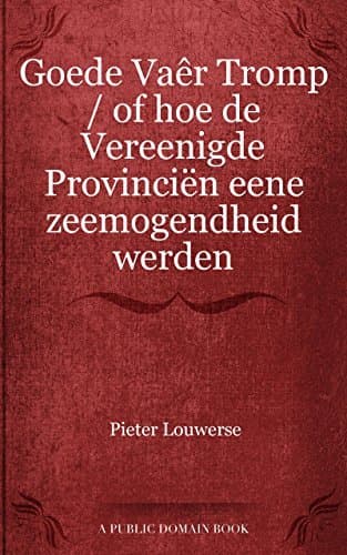 Goede Vaêr Tromp: Of Hoe De Vereenigde Provinciën Eene Zeemogendheid Werden