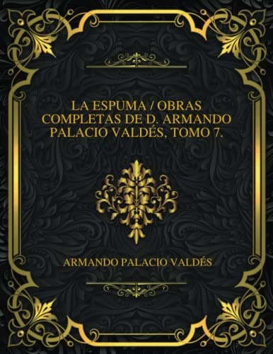 La Espuma: Obras Completas De D. Armando Palacio Valdés, Tomo 7.