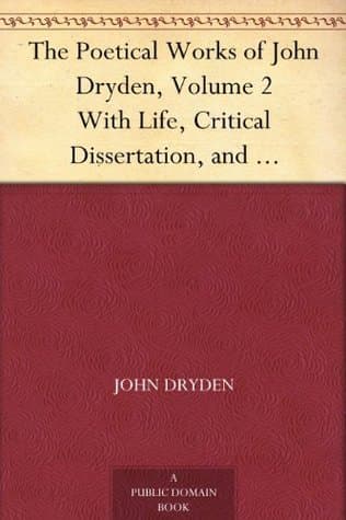 The Poetical Works of John Dryden, Volume 2: With Life, Critical Dissertation, and Explanatory Notes
