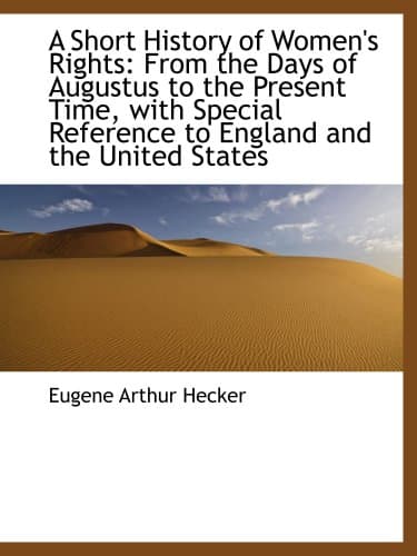 A Short History of Women's Rights: From the Days of Augustus to the Present Time. with Special Reference to England and the United States. Second Edition Revised, with Additions.